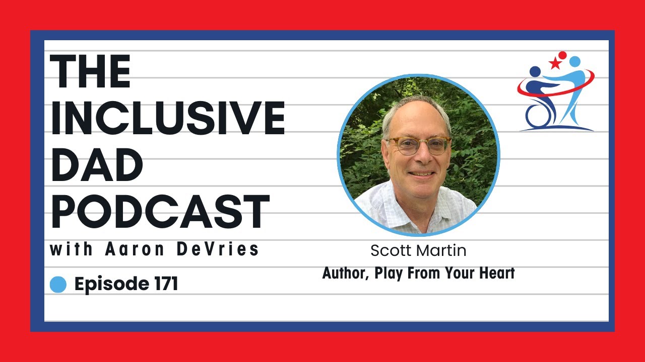171 - Play From Your Heart: Inclusion, Disability, and the Power of Resilience with Scott Martin