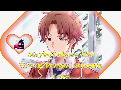 "Maybe I chose the wrong person to learn love"- Ayanokoji Kiyotaka || Classroom of the Elite