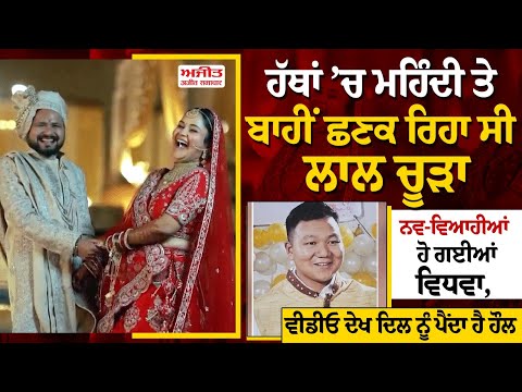 ਹੱਥਾਂ ਚ ਮਹਿੰਦੀ ਤੇ ਬਾਹੀਂ ਛਣਕ ਰਿਹਾ ਸੀ ਲਾਲ ਚੂੜਾ ਨਵ-ਵਿਆਹੀਆਂ ਹੋ ਗਈਆਂ ਵਿਧਵਾ,ਵੀਡੀਓ ਦੇਖ ਦਿਲ ਨੂੰ ਪੈਂਦਾ ਹੈ ਹੌਲ