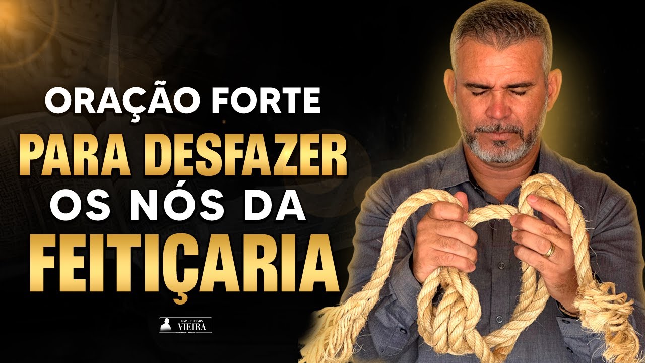 Oração Forte Para Desfazer os Nós da Feitiçaria, Bloqueios, Inveja, Amarras, Maldições