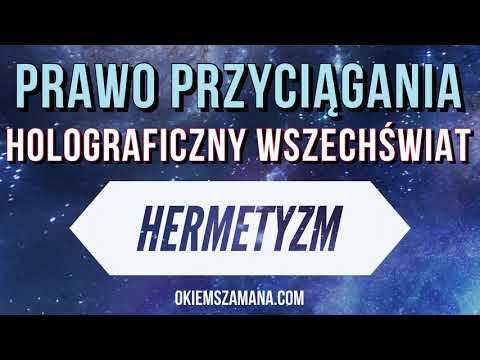 PRAWO PRZYCIĄGANIA, HOLOGRAFICZNY WSZECHŚWIAT I HERMETYZM