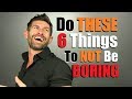 STOP Being Boring! 6 Tricks To Be MORE Exciting!