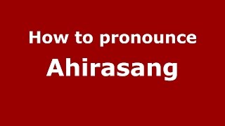 How to pronounce Ahirasang