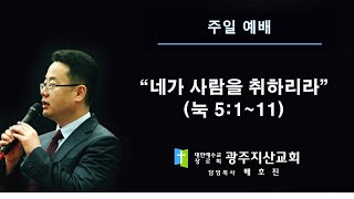 눅 5장 1-11절 “네가 사람을 취하리라” 배호진 목사