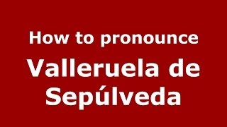 How to pronounce Valleruela De Sepúlveda