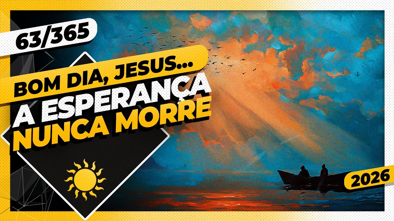 A ESPERANÇA NUNCA MORRE - Bom dia, Jesus! 63/365 (2026)