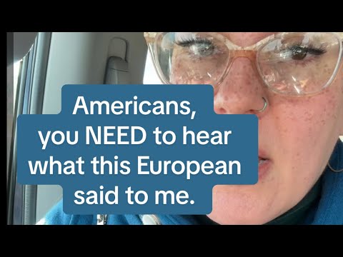 Americans, you NEED to hear what this European said to me. 