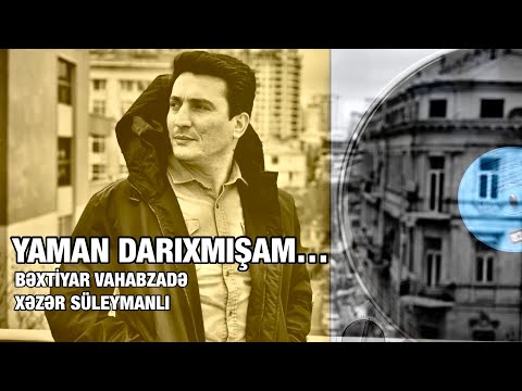 Bəxtiyar Vahabzadə-YAMAN DARIXMIŞAM SƏNİNÇİN, YAMAN ( səs Xəzər Süleymanlı )