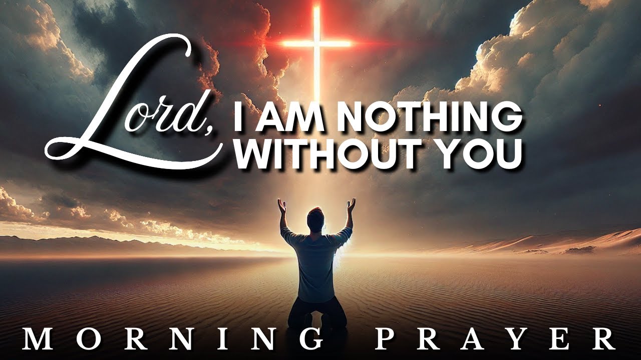 Lord, I am Nothing Without You: Morning Prayer