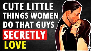 20 Little Things Women Do That Guys Secretly Love