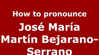 How to pronounce José María Martín Bejarano-Serrano