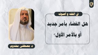 صورة هل القضاء بأمر جديد أو بالأمر الأول؟ | في الفقه وأصوله | د. مصطفى مخدوم