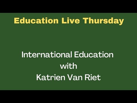EDUCATION LIVE THURSDAY = INTERNATIONAL EDUCATION WITH KATRIEN VAN RIET