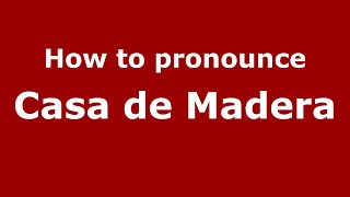 How to pronounce Casa De Madera