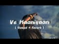 Ve Haaniyaan | ( Slowed + Reverb ) Lofi Song