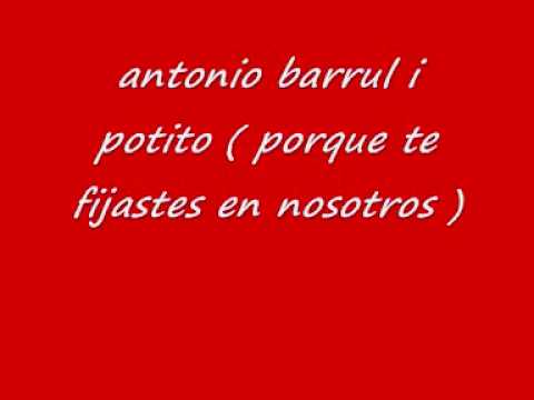 antonio barrul i potito ( porque te fijastes en nosotros )