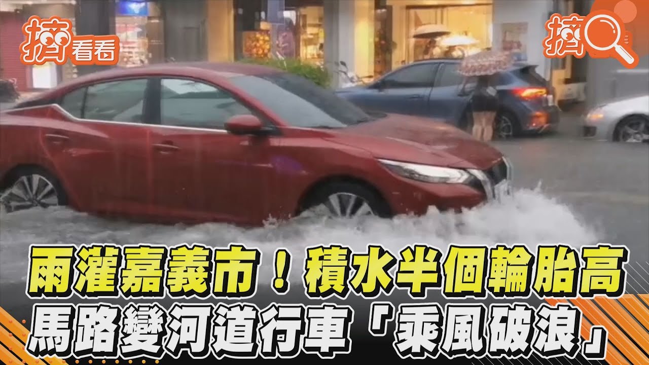 雨灌嘉義市!水淹半輪胎高 車過騎樓如海波浪襲來