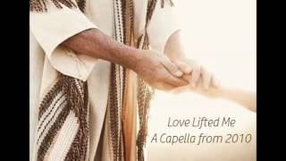 Love Lifted Me (A Capella from 2010)