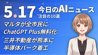 【#AIニュース】マルタが全市民にChatGPT Plus無料化！三井不動産が熊本に半導体パーク着工 | 2026.05.17 | No.070