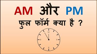 What's the full form of AM & PM? घड़ी के AM और PM का पूरा अर्थ क्या है ?