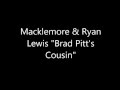 MACKLEMORE & RYAN LEWIS "Brat Pitt's Cousin" Lyrics feat. XP