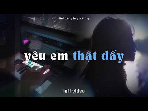 Yêu Em Thật Đấy - Đinh Tùng Huy x Truzg | Lofi Video | Anh yêu em thật đấy yêu hết cuộc đời này
