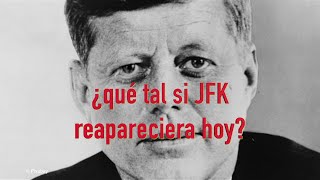 ¿Que tal si John F Kennedy reapareciera hoy?
