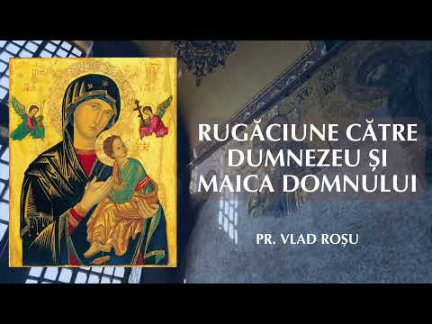 Rugăciune către Dumnezeu și Maica Domnului - Vlad Rosu