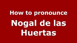 How to pronounce Nogal De Las Huertas