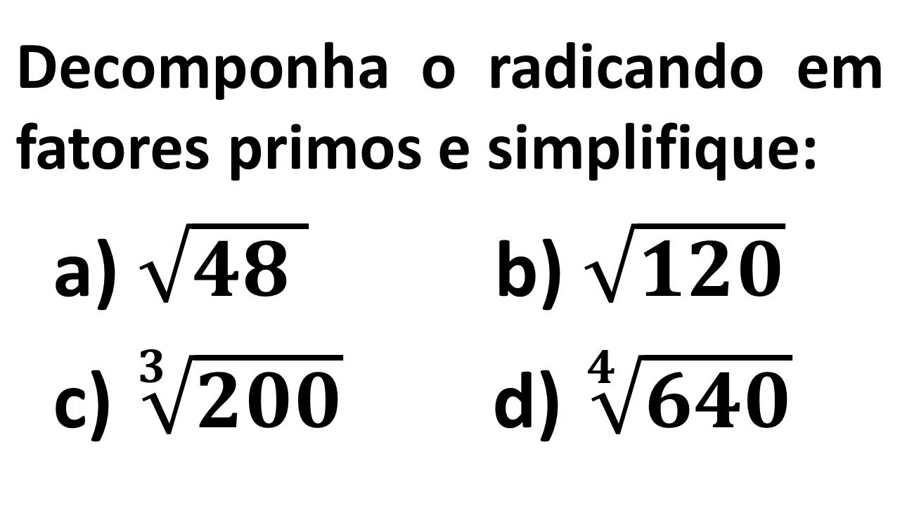 Depomponha o radicando em fatores primos e simplifique cada um dos radicais