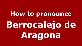 How to pronounce Berrocalejo De Aragona