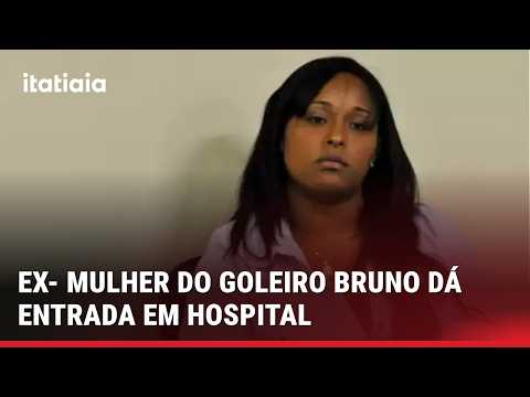 EX-MULHER DO GOLEIRO BRUNO DÁ ENTRADA EM HOSPITAL APÓS FICAR 3 DIAS DESAPARECIDA