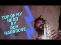 Roy Hargrove's Top of My Head