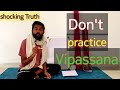 Please Don't practice Vipassana 10 days Meditation | Shocking Truth.