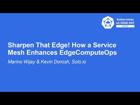 Sharpen That Edge! How a Service Mesh Enhances EdgeComputeOps - Marino Wijay & Kevin Dorosh, Solo.io