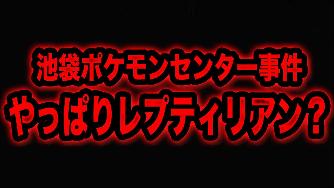 池袋ポケセン事件まで“レプティリアン”で語る人