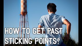 HOW TO GET PAST STICKING POINTS?