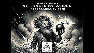 No Longer by Words: Propaganda by Deed | A Radical Podcast Season 2 Episode 6