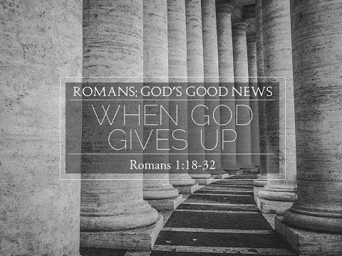 When God Gives Up Pt 2 - Romans 1:18-32 - 4/15/18