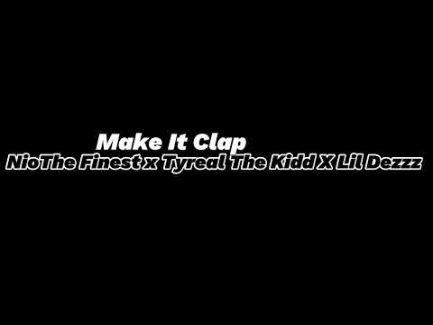 Make It Clap - Nio X Tyreal X Dezz (NioThefinest Tyreal THe Kidd Lil Dezz)