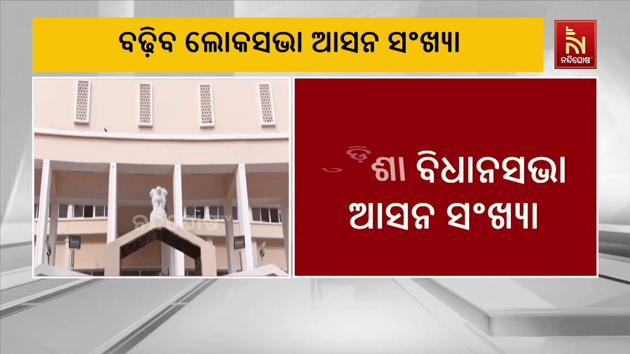 ବଢ଼ିବ ଲୋକସଭା ଆସନ ସଂଖ୍ୟା।  ବଢ଼ିବ ଓଡ଼ିଶା ବିଧାନସଭା ନିର୍