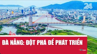Đà Nẵng: Đột phá để phát triển | VTV24-171