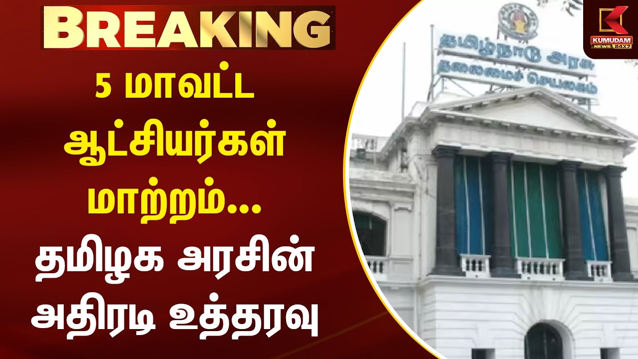 BREAKING : 5 மாவட்ட ஆட்சியர்கள் மாற்றம்... தமிழக அரசின் அதிரடி உத்தரவு | Kumudam News