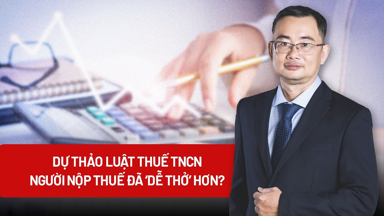 Dự thảo Luật thuế TNCN: Người nộp thuế đã ‘dễ thở’ hơn?