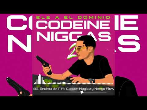 03. Encima de Ti (Remix) - Ele A El Dominio Ft. Casper y Ñengo Flow | Codeine Niggas 2 Ep (Mixtape)