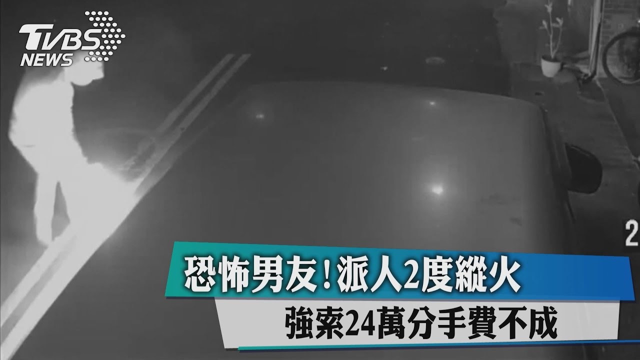 恐怖男友!強索24萬分手費不成 派人2度縱火