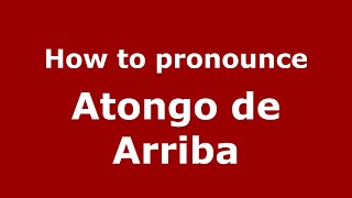 How to pronounce Atongo De Arriba