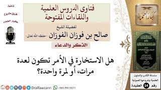 هل الاستخارة في الأمر تكون لعدة مرات، أو لمرة واحدة؟ للشيخ صالح الفوزان image