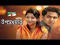 Uposonghar উপসংহার New Bangla Natok Ashfaque Nipun Nafisa Jahan Nader Khan Channel I