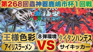 【蟲神器】第８弾環境『第268回鹿嶋市杯1回戦』アイリスラーメンVSサイキッカー『王様色彩VSタイタンハンデス』『レギウスオオツノハナムグリ、アオオサムシ、サシハリアリ』